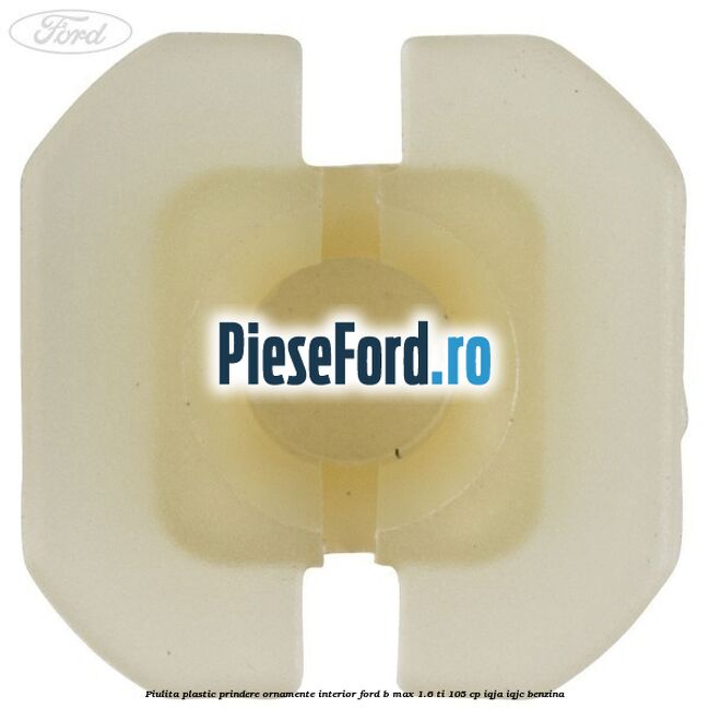 Piulita plastic prindere ornamente interior Ford B-Max 1.6 Ti 105 cp IQJA, IQJC benzina