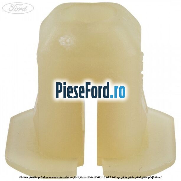 Piulita plastic prindere ornamente interior Ford Focus 2004-2007 1.6 TDCi 109 cp G8DA, G8DB, G8DD, G8DE, G8DF diesel