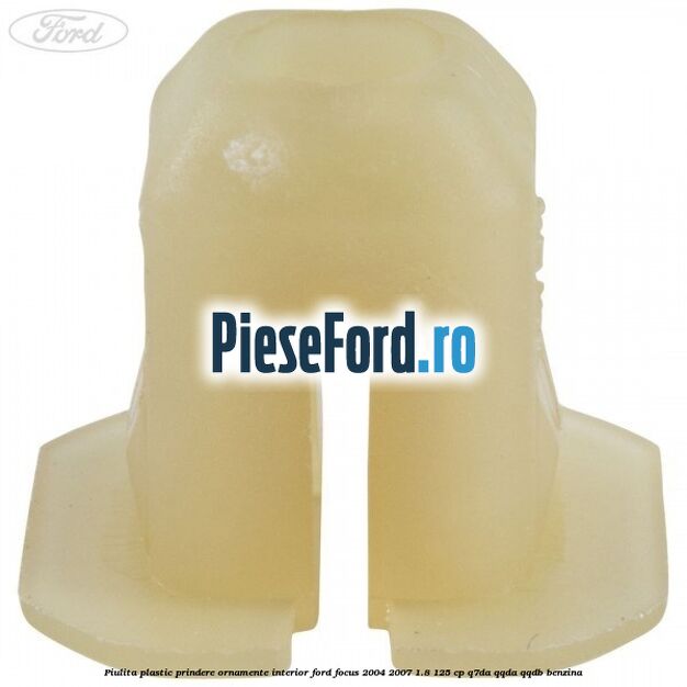 Piulita plastic prindere ornamente interior Ford Focus 2004-2007 1.8 125 cp Q7DA, QQDA, QQDB benzina