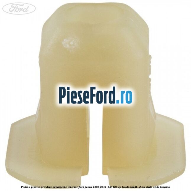 Piulita plastic prindere ornamente interior Ford Focus 2008-2011 1.6 100 cp HWDA, HWDB, SHDA, SHDB, SHDC benzina