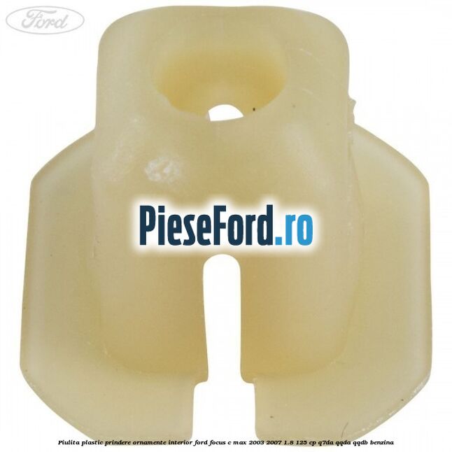 Piulita plastic prindere ornamente interior Ford Focus C-Max 2003-2007 1.8 125 cp Q7DA, QQDA, QQDB benzina