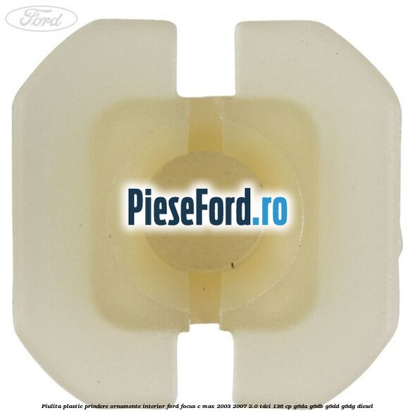Piulita plastic prindere ornamente interior Ford Focus C-Max 2003-2007 2.0 TDCi 136 cp G6DA, G6DB, G6DD, G6DG diesel