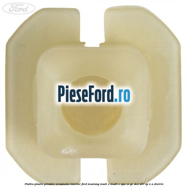 Piulita plastic prindere ornamente interior Ford Mustang Mach-E MACH-E (CGW) EV GT 4x4 487 cp n/a electric