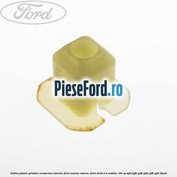 Piulita plastic prindere ornamente interior Ford Tourneo Custom 2014-2018 2.0 EcoBlue 105 cp BJFA, BJFB, YLF6, YLFA, YLFB, YLFS diesel
