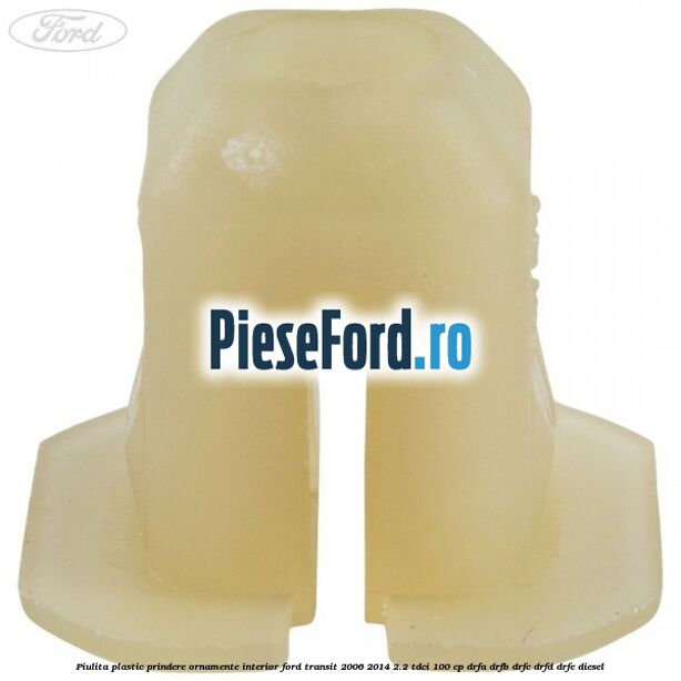 Piulita plastic prindere ornamente interior Ford Transit 2006-2014 2.2 TDCi 100 cp DRFA, DRFB, DRFC, DRFD, DRFE diesel