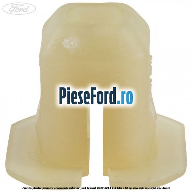 Piulita plastic prindere ornamente interior Ford Transit 2006-2014 2.2 TDCi 115 cp SRFA, SRFB, SRFC, SRFD, SRFE diesel