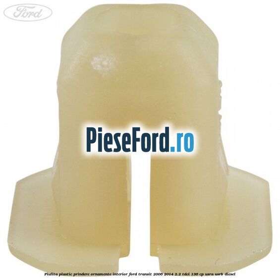 Piulita plastic prindere ornamente interior Ford Transit 2006-2014 2.2 TDCi 136 cp USRA, USRB diesel