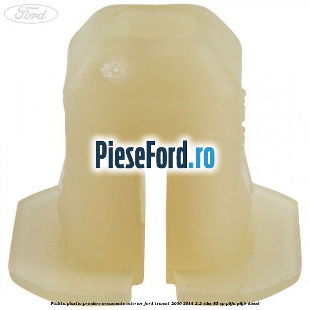 Piulita plastic prindere ornamente interior Ford Transit 2006-2014 2.2 TDCi 85 cp Piulita plastic prindere ornamente interior Ford Transit 2006-2014 2.2 TDCi 85 cp P8FA, P8FB diesel