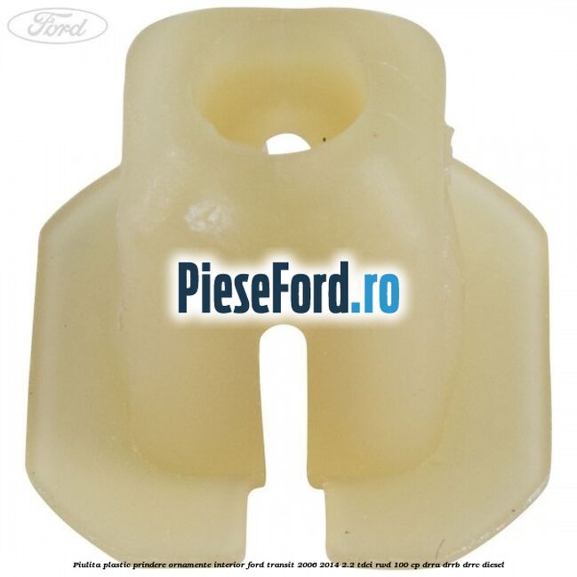 Piulita plastic prindere ornamente interior Ford Transit 2006-2014 2.2 TDCi RWD 100 cp Piulita plastic prindere ornamente interior Ford Transit 2006-2014 2.2 TDCi RWD 100 cp DRRA, DRRB, DRRC diesel