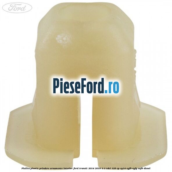 Piulita plastic prindere ornamente interior Ford Transit 2014-2018 2.2 TDCi 125 cp CY14, CYF5, CYFG, USF6 diesel