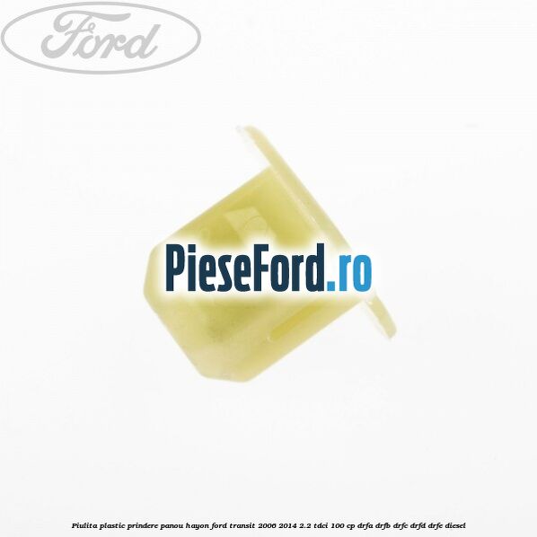 Piulita plastic prindere panou hayon Ford Transit 2006-2014 2.2 TDCi 100 cp DRFA, DRFB, DRFC, DRFD, DRFE diesel