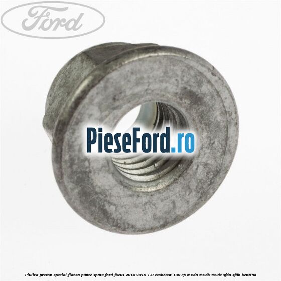 Piulita prezon special flansa punte spate Ford Focus 2014-2018 1.0 EcoBoost 100 cp Piulita prezon special flansa punte spate Ford Focus 2014-2018 1.0 EcoBoost 100 cp M2DA, M2DB, M2DC, SFDA, SFDB benzina