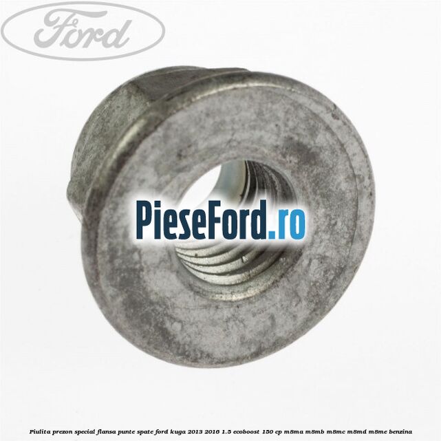 Piulita prezon special flansa punte spate Ford Kuga 2013-2016 1.5 EcoBoost 150 cp M8MA, M8MB, M8MC, M8MD, M8ME benzina
