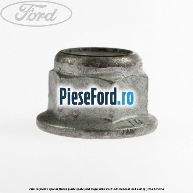 Piulita prezon special flansa punte spate Ford Kuga 2013-2016 1.6 EcoBoost 4x4 182 cp Piulita prezon special flansa punte spate Ford Kuga 2013-2016 1.6 EcoBoost 4x4 182 cp JTMA benzina