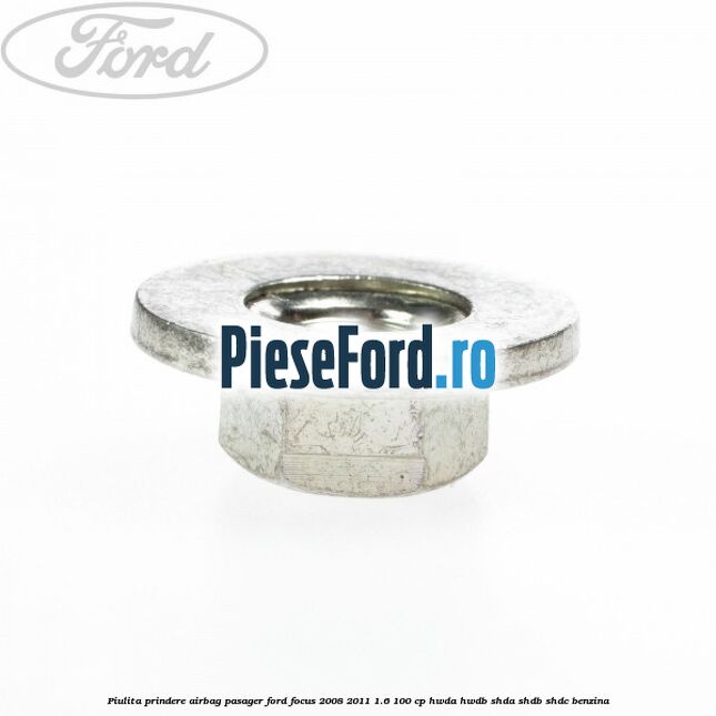 Piulita prindere airbag pasager Ford Focus 2008-2011 1.6 100 cp Piulita prindere airbag pasager Ford Focus 2008-2011 1.6 100 cp HWDA, HWDB, SHDA, SHDB, SHDC benzina