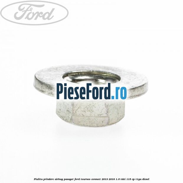 Piulita prindere airbag pasager Ford Tourneo Connect 2013-2018 1.6 TDCi 115 cp Piulita prindere airbag pasager Ford Tourneo Connect 2013-2018 1.6 TDCi 115 cp T1GA diesel