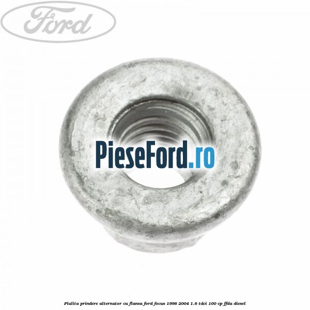 Piulita prindere alternator cu flansa Ford Focus 1998-2004 1.8 TDCi 100 cp Piulita prindere alternator cu flansa Ford Focus 1998-2004 1.8 TDCi 100 cp FFDA diesel