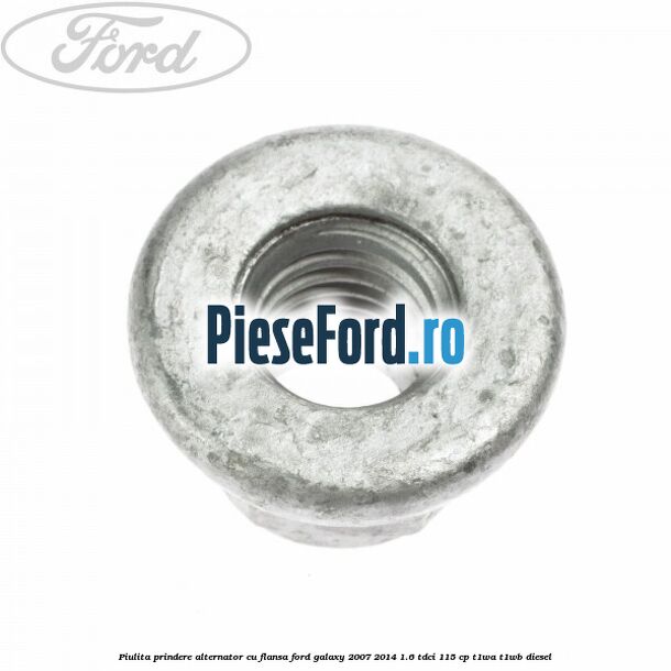Piulita prindere alternator cu flansa Ford Galaxy 2007-2014 1.6 TDCi 115 cp T1WA, T1WB diesel