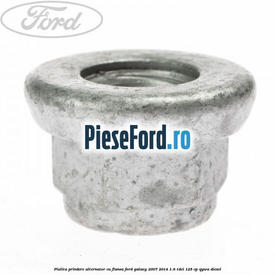 Piulita prindere alternator cu flansa Ford Galaxy 2007-2014 1.8 TDCi 125 cp QYWA diesel