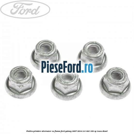 Piulita prindere alternator cu flansa Ford Galaxy 2007-2014 2.0 TDCi 163 cp Piulita prindere alternator cu flansa Ford Galaxy 2007-2014 2.0 TDCi 163 cp TXWA diesel