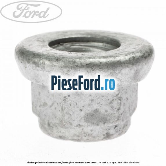 Piulita prindere alternator cu flansa Ford Mondeo 2008-2014 1.6 TDCi 115 cp Piulita prindere alternator cu flansa Ford Mondeo 2008-2014 1.6 TDCi 115 cp T1BA, T1BB, T1BC diesel