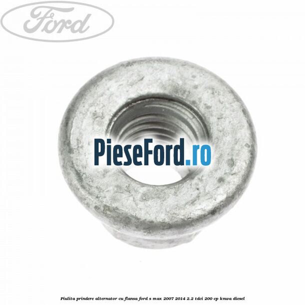 Piulita prindere alternator cu flansa Ford S-Max 2007-2014 2.2 TDCi 200 cp KNWA diesel