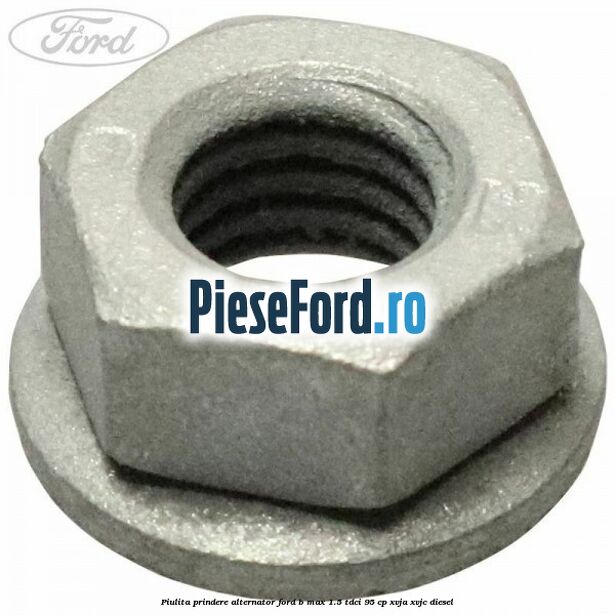 Piulita prindere alternator Ford B-Max 1.5 TDCi 95 cp XVJA, XVJC diesel