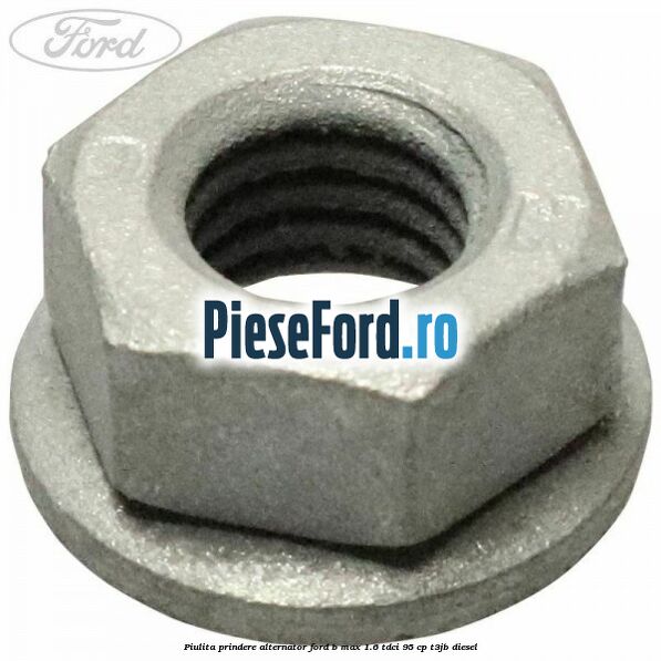 Piulita prindere alternator Ford B-Max 1.6 TDCi 95 cp Piulita prindere alternator Ford B-Max 1.6 TDCi 95 cp T3JB diesel