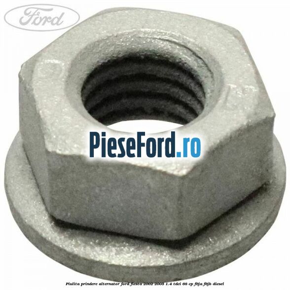 Piulita prindere alternator Ford Fiesta 2002-2005 1.4 TDCi 68 cp Piulita prindere alternator Ford Fiesta 2002-2005 1.4 TDCi 68 cp F6JA, F6JB diesel