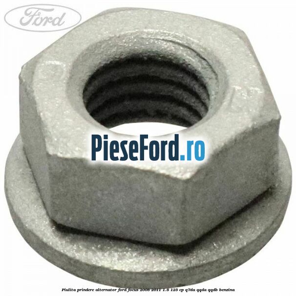 Piulita prindere alternator Ford Focus 2008-2011 1.8 125 cp Q7DA, QQDA, QQDB benzina