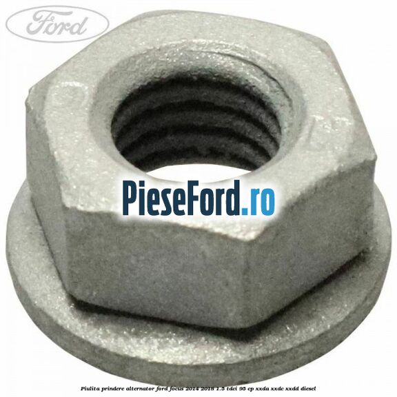 Piulita prindere alternator Ford Focus 2014-2018 1.5 TDCi 95 cp XXDA, XXDC, XXDD diesel