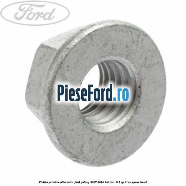 Piulita prindere alternator Ford Galaxy 2007-2014 2.0 TDCi 115 cp KLWA, TYWA diesel