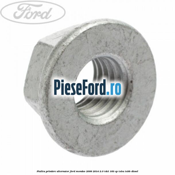 Piulita prindere alternator Ford Mondeo 2008-2014 2.0 TDCi 163 cp Piulita prindere alternator Ford Mondeo 2008-2014 2.0 TDCi 163 cp TXBA, TXBB diesel
