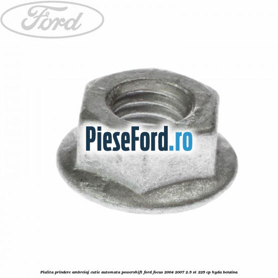 Piulita prindere ambreiaj cutie automata PowerShift Ford Focus 2004-2007 2.5 ST 225 cp Piulita prindere ambreiaj cutie automata PowerShift Ford Focus 2004-2007 2.5 ST 225 cp HYDA benzina
