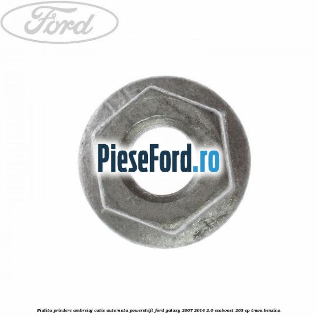 Piulita prindere ambreiaj cutie automata PowerShift Ford Galaxy 2007-2014 2.0 EcoBoost 203 cp TNWA benzina