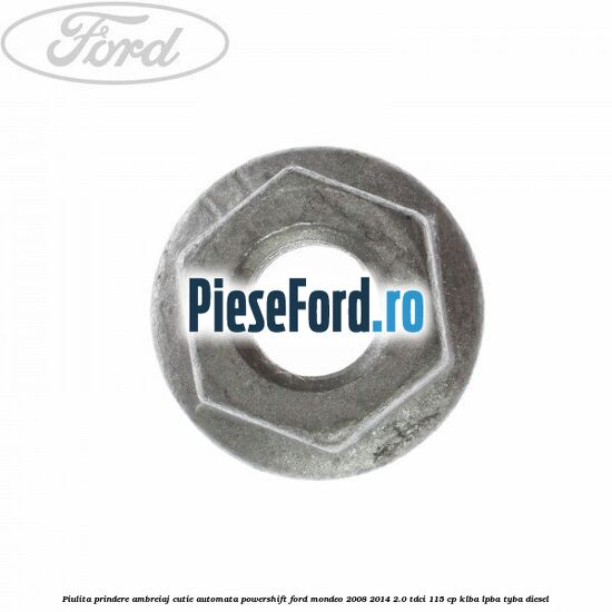 Piulita prindere ambreiaj cutie automata PowerShift Ford Mondeo 2008-2014 2.0 TDCi 115 cp Piulita prindere ambreiaj cutie automata PowerShift Ford Mondeo 2008-2014 2.0 TDCi 115 cp KLBA, LPBA, TYBA diesel