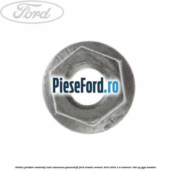 Piulita prindere ambreiaj cutie automata PowerShift Ford Transit Connect 2013-2018 1.6 EcoBoost 150 cp Piulita prindere ambreiaj cutie automata PowerShift Ford Transit Connect 2013-2018 1.6 EcoBoost 150 cp JQGA benzina