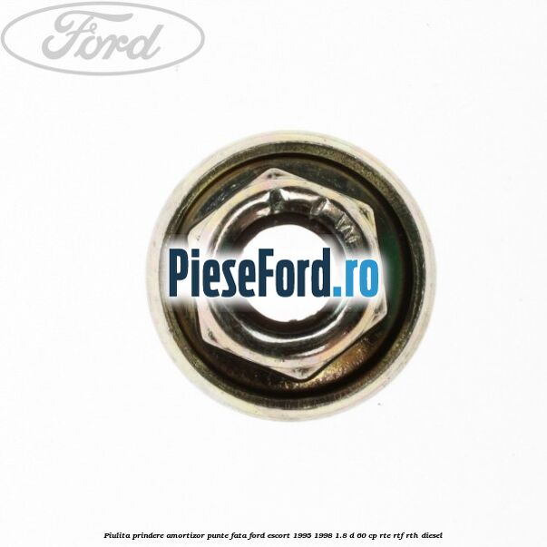 Piulita prindere amortizor punte fata Ford Escort 1995-1998 1.8 D 60 cp RTE, RTF, RTH diesel