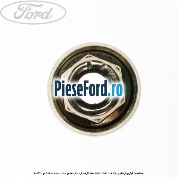 Piulita prindere amortizor punte fata Ford Fiesta 1989-1996 1.4 73 cp F4A, FUG, FUJ benzina
