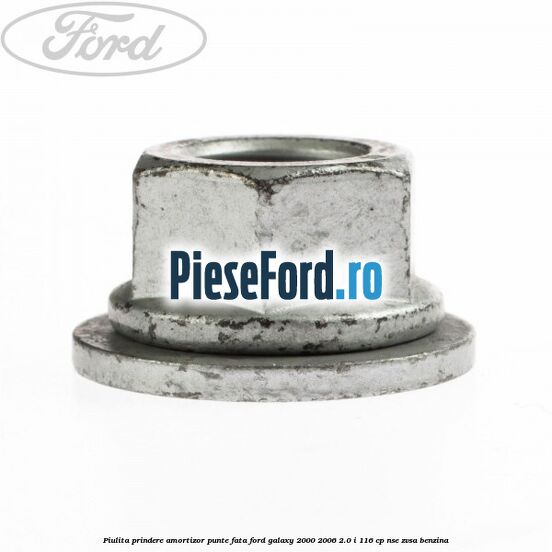 Piulita prindere amortizor punte fata Ford Galaxy 2000-2006 2.0 i 116 cp Piulita prindere amortizor punte fata Ford Galaxy 2000-2006 2.0 i 116 cp NSE, ZVSA benzina
