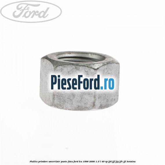 Piulita prindere amortizor punte fata Ford Ka 1996-2008 1.3 i 49 cp JJD, JJF, JJG, JJH, JJL benzina
