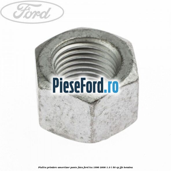 Piulita prindere amortizor punte fata Ford Ka 1996-2008 1.3 i 50 cp JJB benzina