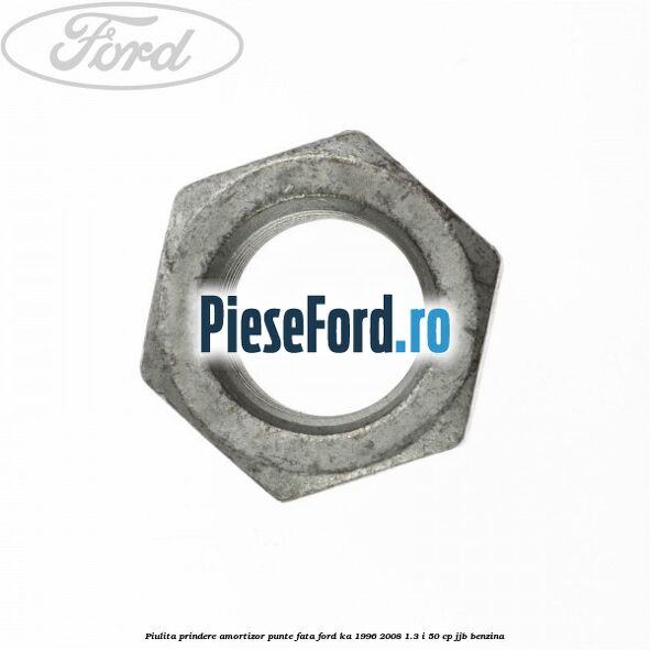Piulita prindere amortizor punte fata Ford Ka 1996-2008 1.3 i 50 cp JJB benzina