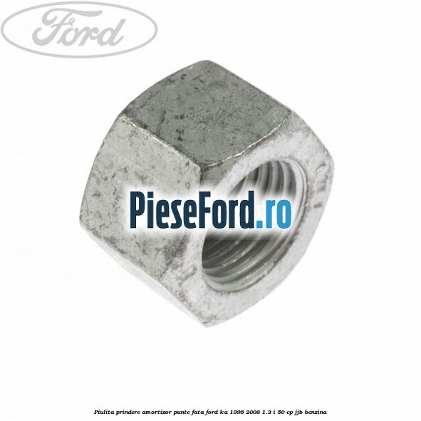 Piulita prindere amortizor punte fata Ford Ka 1996-2008 1.3 i 50 cp JJB benzina