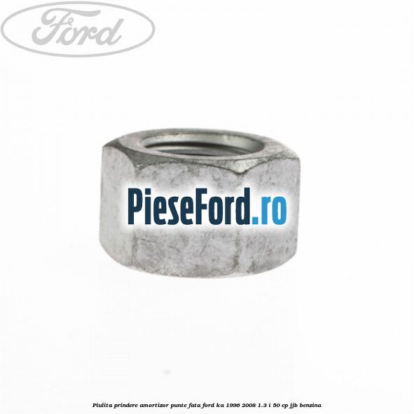 Piulita prindere amortizor punte fata Ford Ka 1996-2008 1.3 i 50 cp JJB benzina