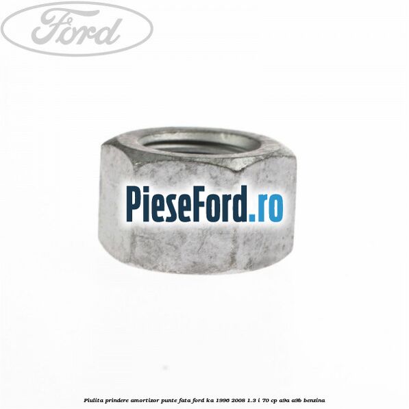Piulita prindere amortizor punte fata Ford Ka 1996-2008 1.3 i 70 cp Piulita prindere amortizor punte fata Ford Ka 1996-2008 1.3 i 70 cp A9A, A9B benzina