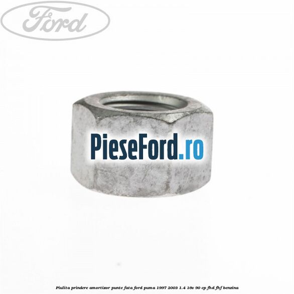Piulita prindere amortizor punte fata Ford Puma 1997-2003 1.4 16V 90 cp Piulita prindere amortizor punte fata Ford Puma 1997-2003 1.4 16V 90 cp FHD, FHF benzina