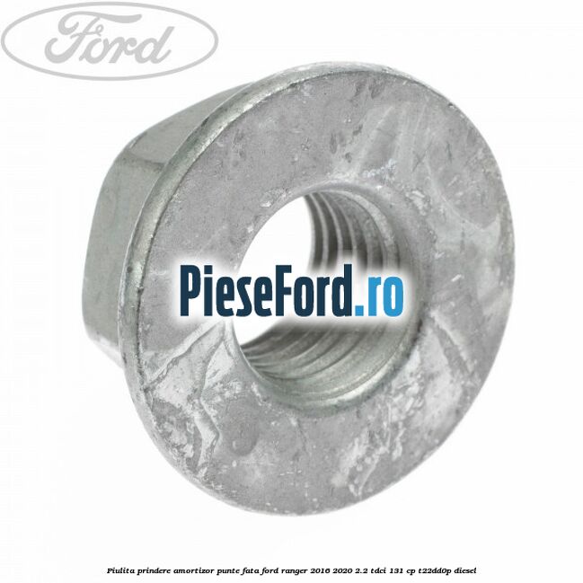 Piulita prindere amortizor punte fata Ford Ranger 2016-2020 2.2 TDCi 131 cp Piulita prindere amortizor punte fata Ford Ranger 2016-2020 2.2 TDCi 131 cp T22DD0P diesel