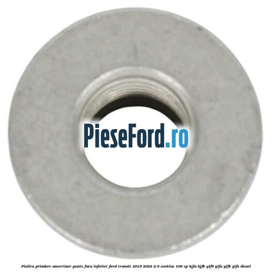 Piulita prindere amortizor punte fata inferior Ford Transit 2019-2023 2.0 EcoBlue 105 cp BJFA, BJFB, YLF6, YLFA, YLFB, YLFS diesel