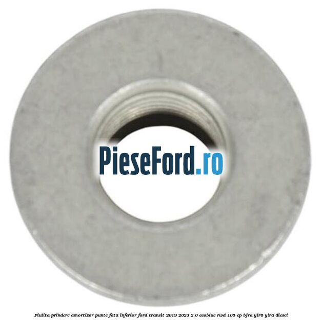 Piulita prindere amortizor punte fata inferior Ford Transit 2019-2023 2.0 EcoBlue RWD 105 cp BJRA, YLR6, YLRA diesel